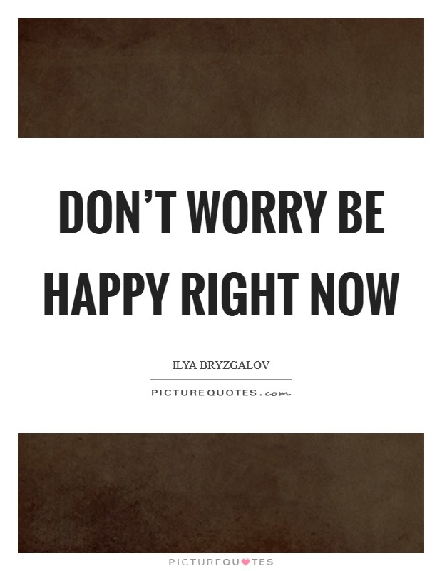 Don't worry be happy right now Picture Quote #1