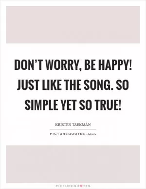 Don’t worry, be happy! Just like the song. So simple yet so true! Picture Quote #1