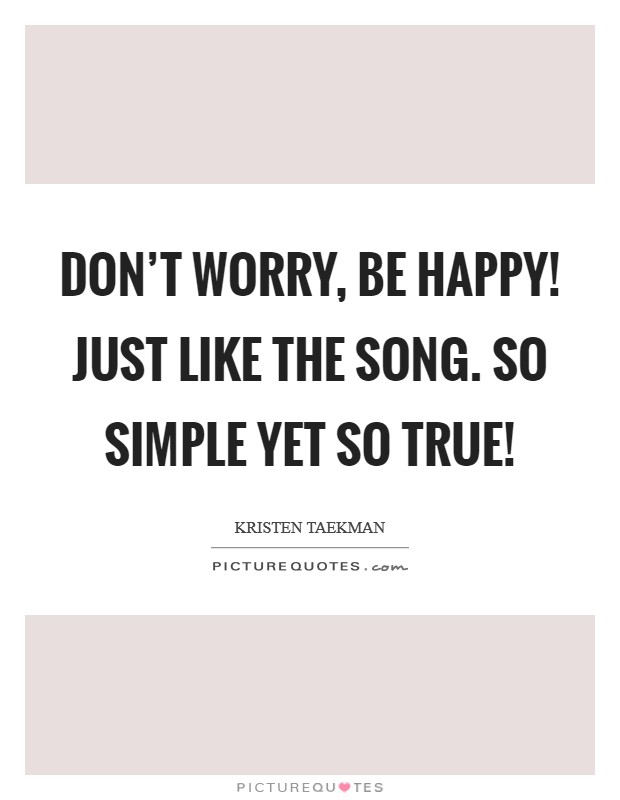 Don't worry, be happy! Just like the song. So simple yet so true! Picture Quote #1