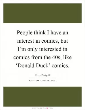 People think I have an interest in comics, but I’m only interested in comics from the  40s, like ‘Donald Duck’ comics Picture Quote #1