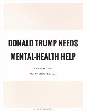 Donald Trump needs mental-health help Picture Quote #1