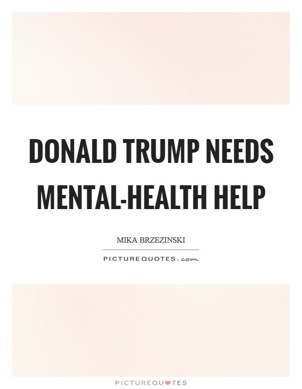 Donald Trump needs mental-health help Picture Quote #1