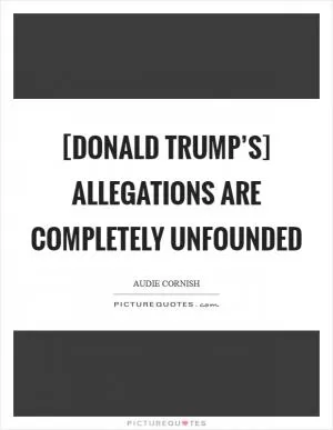 [Donald Trump’s] allegations are completely unfounded Picture Quote #1