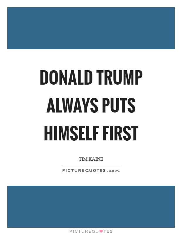 Donald Trump always puts himself first Picture Quote #1