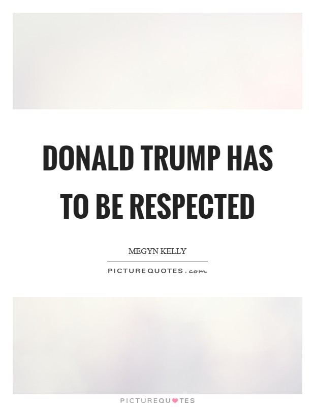 Donald Trump has to be respected Picture Quote #1