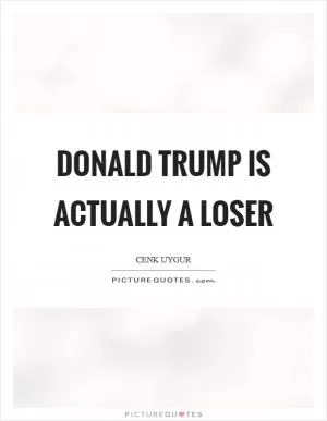 Donald Trump is actually a loser Picture Quote #1