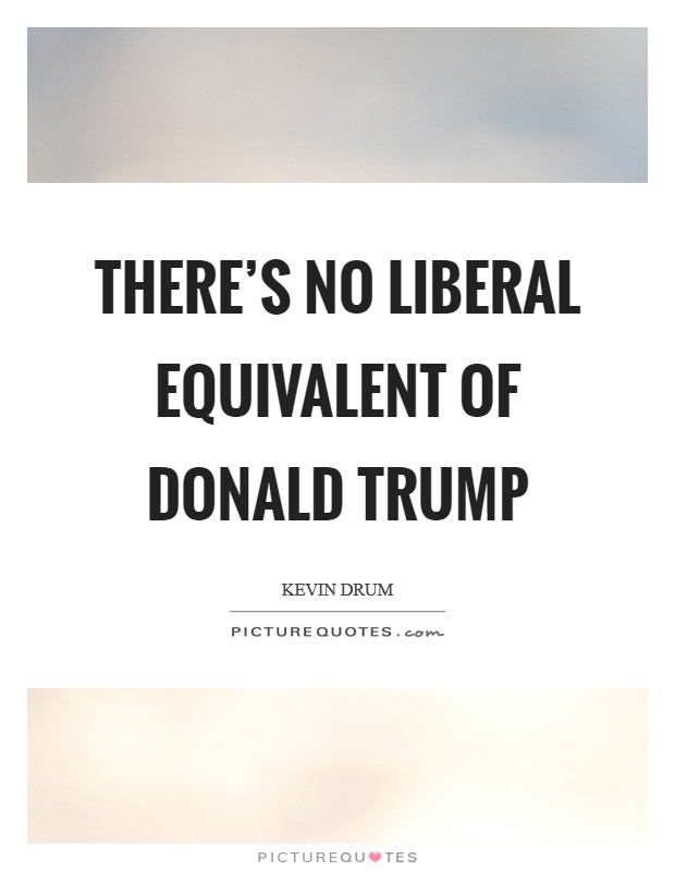 There's no liberal equivalent of Donald Trump Picture Quote #1