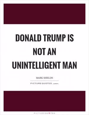 Donald Trump is not an unintelligent man Picture Quote #1