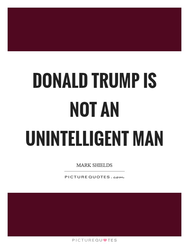 Donald Trump is not an unintelligent man Picture Quote #1