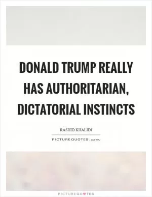 Donald Trump really has authoritarian, dictatorial instincts Picture Quote #1