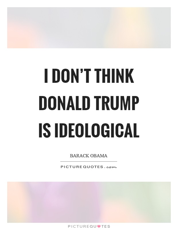 I don't think Donald Trump is ideological Picture Quote #1