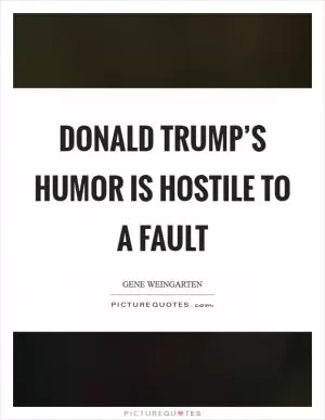 Donald Trump’s humor is hostile to a fault Picture Quote #1