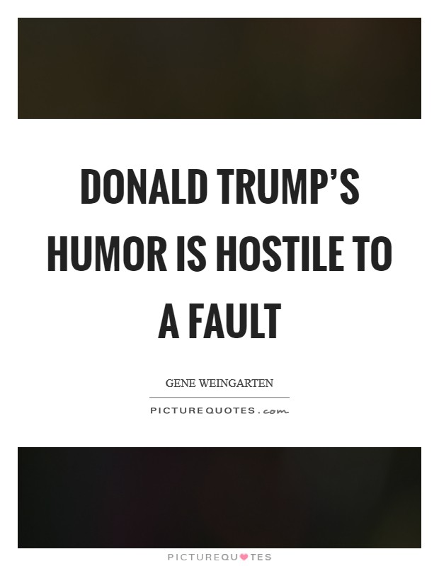 Donald Trump's humor is hostile to a fault Picture Quote #1