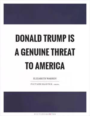 Donald Trump is a genuine threat to America Picture Quote #1