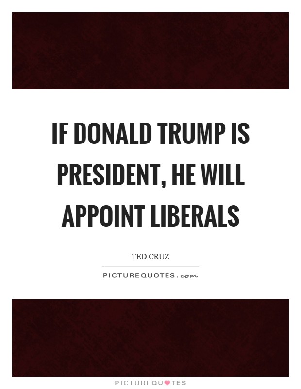 If Donald Trump is president, he will appoint liberals Picture Quote #1