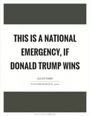 This is a national emergency, if Donald Trump wins Picture Quote #1