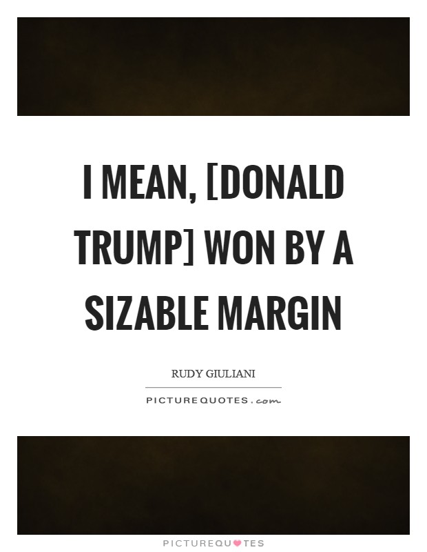 I mean, [Donald Trump] won by a sizable margin Picture Quote #1
