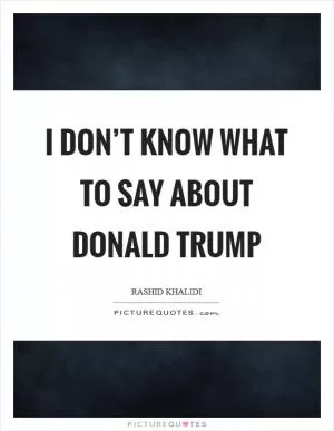 I don’t know what to say about Donald Trump Picture Quote #1