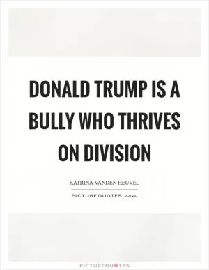 Donald Trump is a bully who thrives on division Picture Quote #1