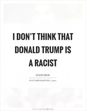 I don’t think that Donald Trump is a racist Picture Quote #1