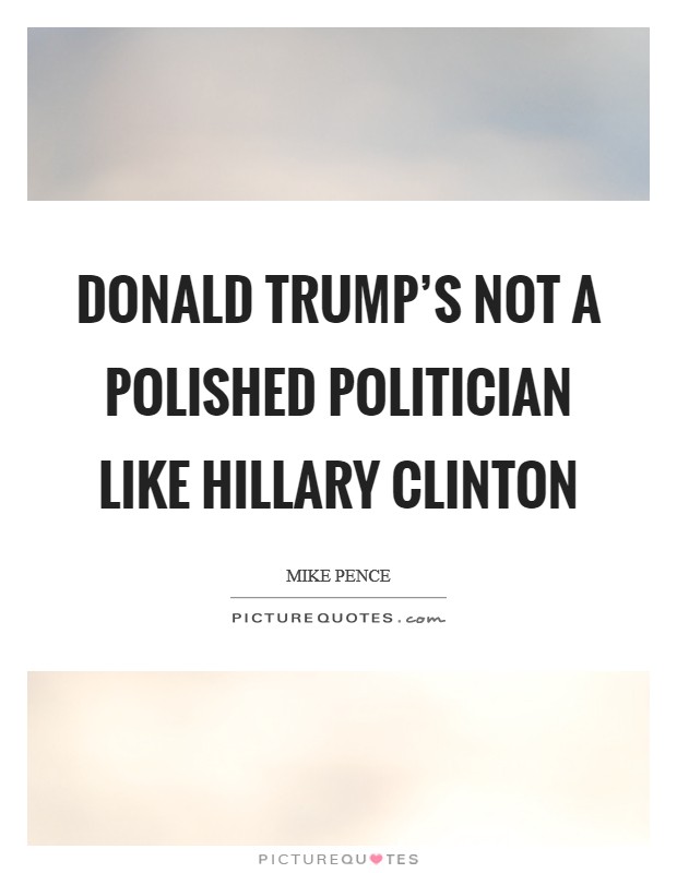 Donald Trump's not a polished politician like Hillary Clinton Picture Quote #1