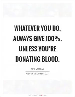 Whatever you do, always give 100%. Unless you’re donating blood Picture Quote #1