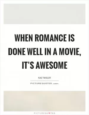 When romance is done well in a movie, it’s awesome Picture Quote #1