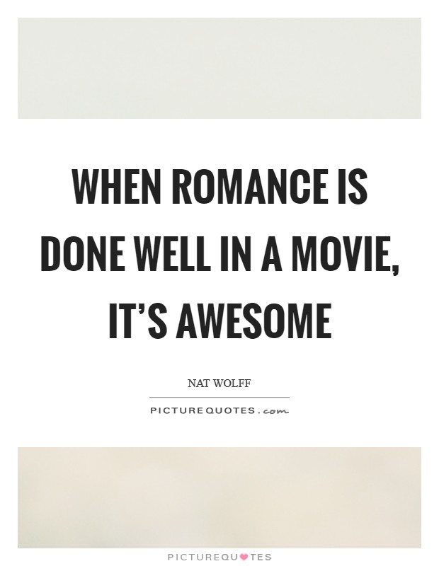 When romance is done well in a movie, it's awesome Picture Quote #1