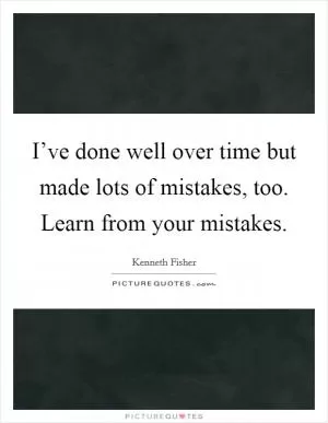 I’ve done well over time but made lots of mistakes, too. Learn from your mistakes Picture Quote #1