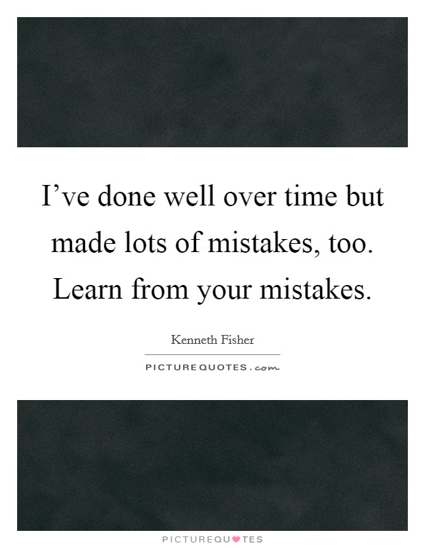 I've done well over time but made lots of mistakes, too. Learn from your mistakes. Picture Quote #1