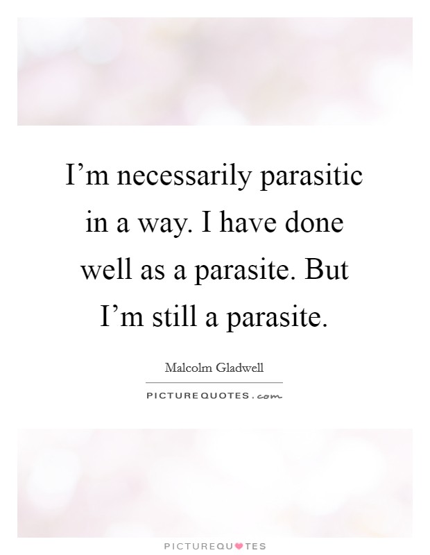 I'm necessarily parasitic in a way. I have done well as a parasite. But I'm still a parasite. Picture Quote #1