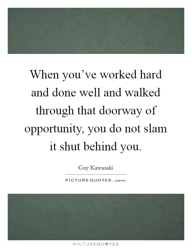 When you've worked hard and done well and walked through that doorway of opportunity, you do not slam it shut behind you. Picture Quote #1