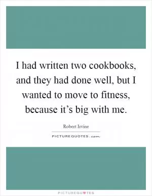 I had written two cookbooks, and they had done well, but I wanted to move to fitness, because it’s big with me Picture Quote #1