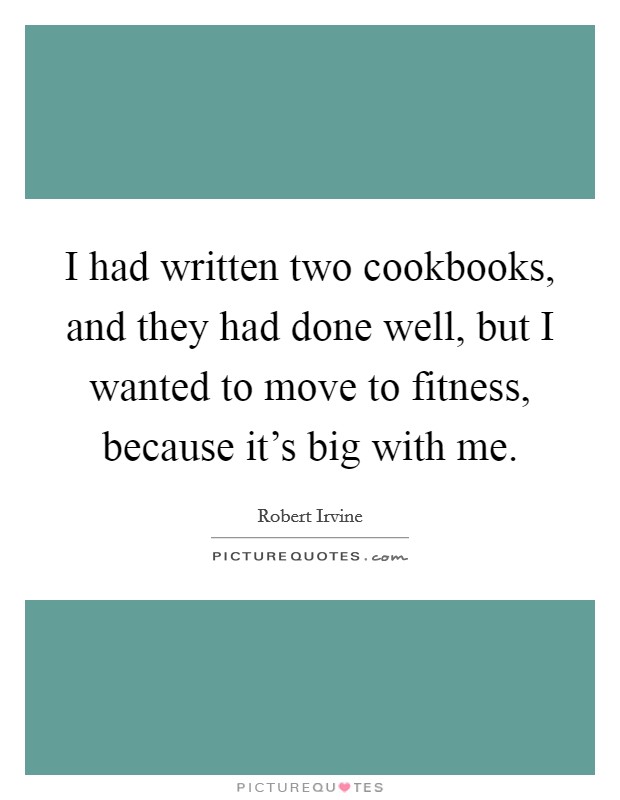 I had written two cookbooks, and they had done well, but I wanted to move to fitness, because it's big with me. Picture Quote #1