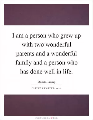 I am a person who grew up with two wonderful parents and a wonderful family and a person who has done well in life Picture Quote #1