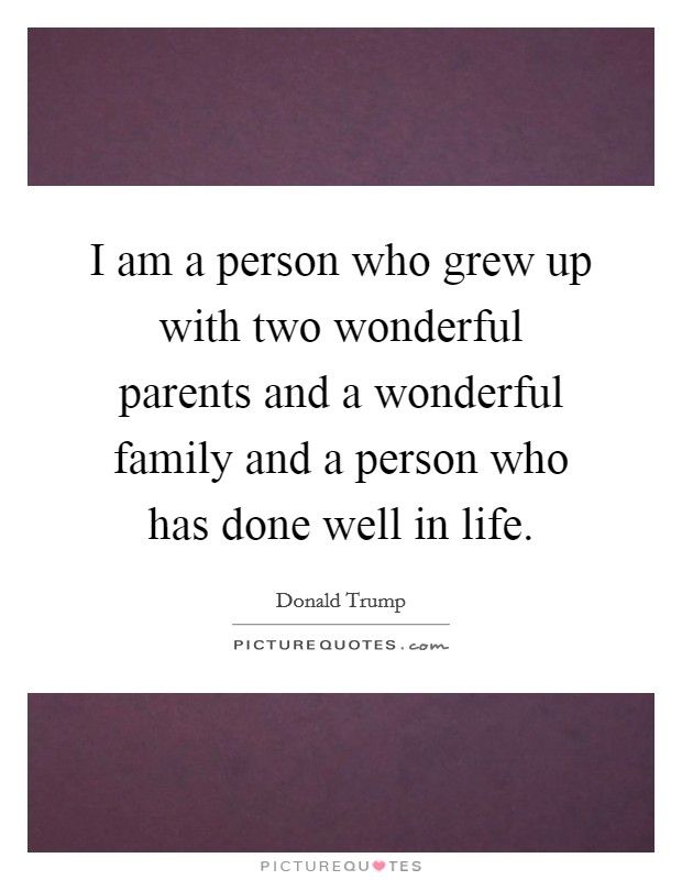 I am a person who grew up with two wonderful parents and a wonderful family and a person who has done well in life. Picture Quote #1