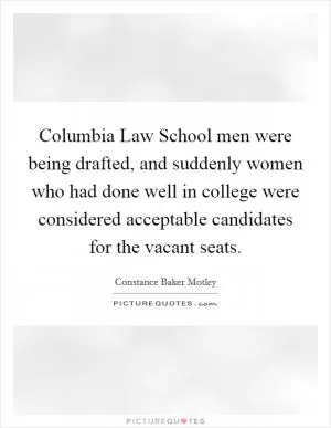 Columbia Law School men were being drafted, and suddenly women who had done well in college were considered acceptable candidates for the vacant seats Picture Quote #1