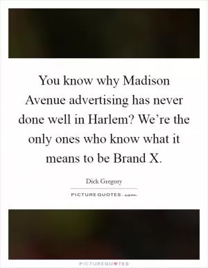 You know why Madison Avenue advertising has never done well in Harlem? We’re the only ones who know what it means to be Brand X Picture Quote #1