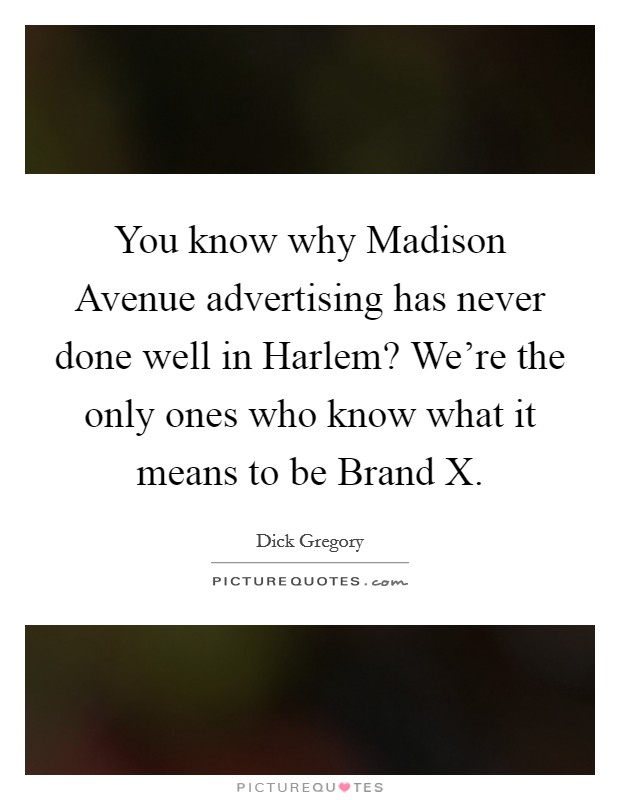 You know why Madison Avenue advertising has never done well in Harlem? We're the only ones who know what it means to be Brand X. Picture Quote #1