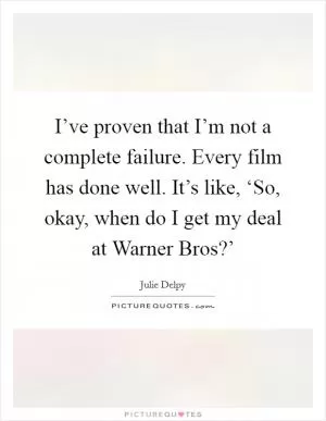 I’ve proven that I’m not a complete failure. Every film has done well. It’s like, ‘So, okay, when do I get my deal at Warner Bros?’ Picture Quote #1