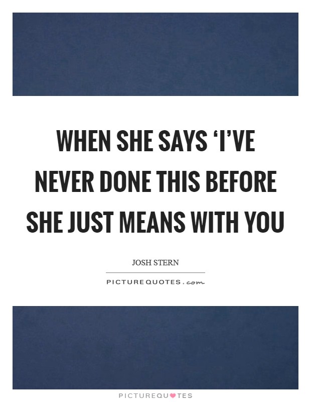 When she says ‘I've never done this before she just means with you Picture Quote #1