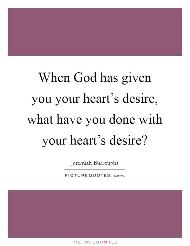When God has given you your heart's desire, what have you done with your heart's desire? Picture Quote #1