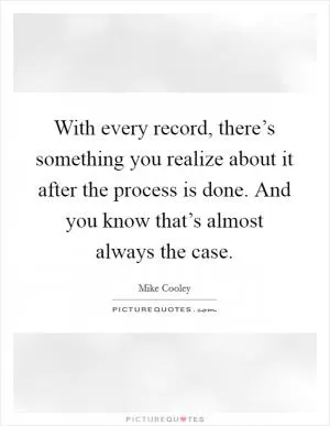 With every record, there’s something you realize about it after the process is done. And you know that’s almost always the case Picture Quote #1
