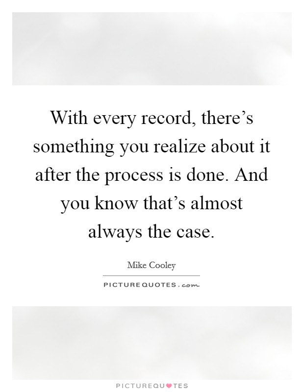 With every record, there's something you realize about it after the process is done. And you know that's almost always the case. Picture Quote #1