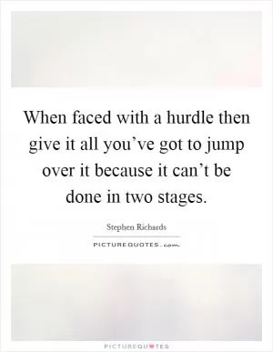 When faced with a hurdle then give it all you’ve got to jump over it because it can’t be done in two stages Picture Quote #1