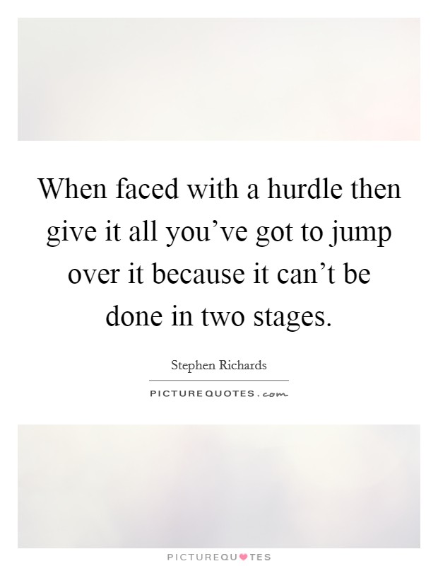 When faced with a hurdle then give it all you've got to jump over it because it can't be done in two stages. Picture Quote #1