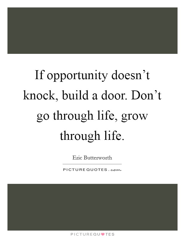 If opportunity doesn't knock, build a door. Don't go through life, grow through life. Picture Quote #1