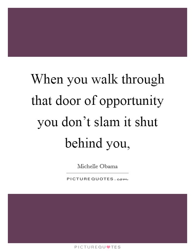 When you walk through that door of opportunity you don't slam it shut behind you, Picture Quote #1