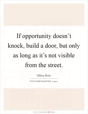 If opportunity doesn’t knock, build a door, but only as long as it’s not visible from the street Picture Quote #1