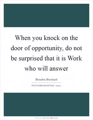 When you knock on the door of opportunity, do not be surprised that it is Work who will answer Picture Quote #1